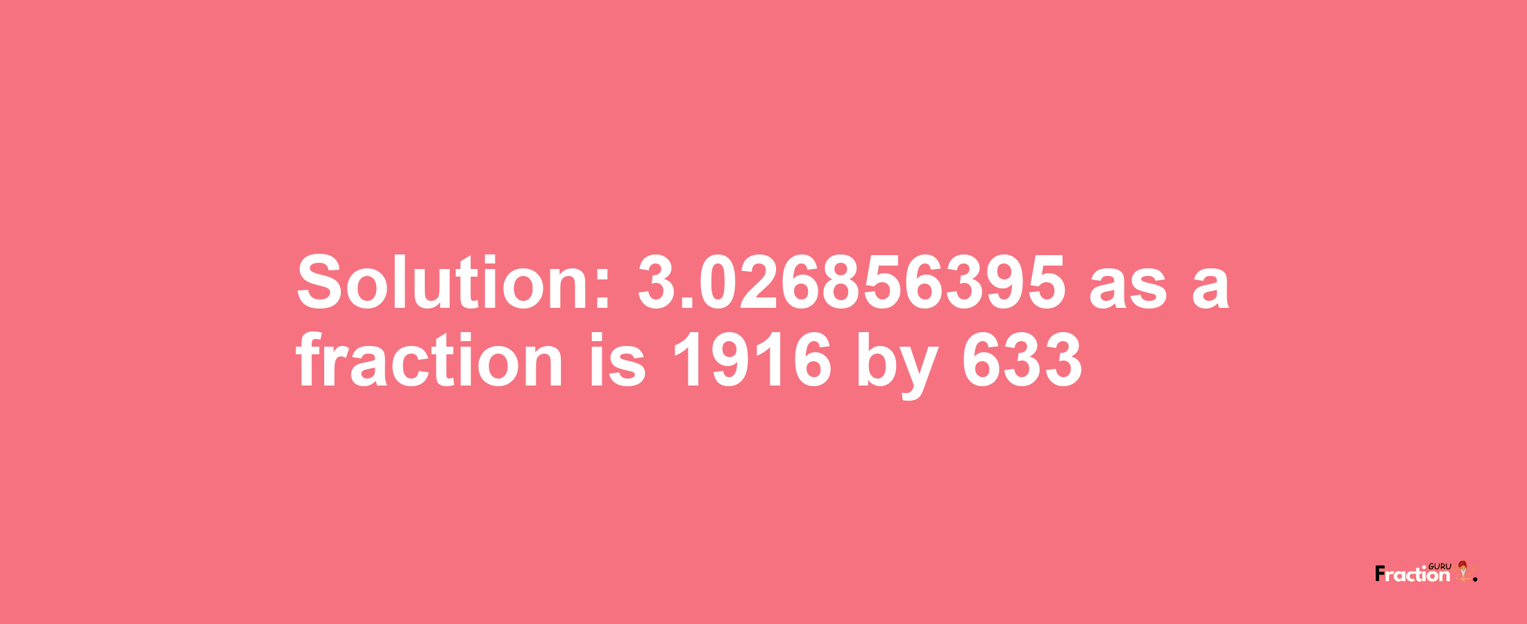 Solution:3.026856395 as a fraction is 1916/633